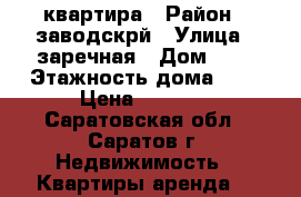 квартира › Район ­ заводскрй › Улица ­ заречная › Дом ­ 3 › Этажность дома ­ 4 › Цена ­ 8 000 - Саратовская обл., Саратов г. Недвижимость » Квартиры аренда   